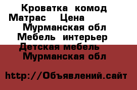 Кроватка  комод  Матрас  › Цена ­ 11 000 - Мурманская обл. Мебель, интерьер » Детская мебель   . Мурманская обл.